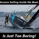 Because sailing inside the boat... is just too boring!